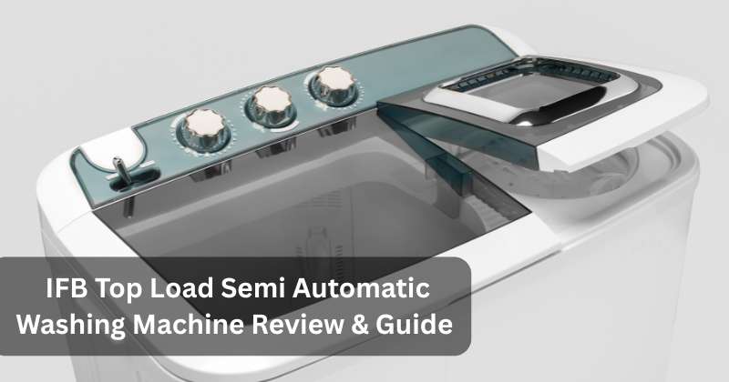 IFB Top Load Semi Automatic Washing Machine: A Comprehensive Review & Buying Guide